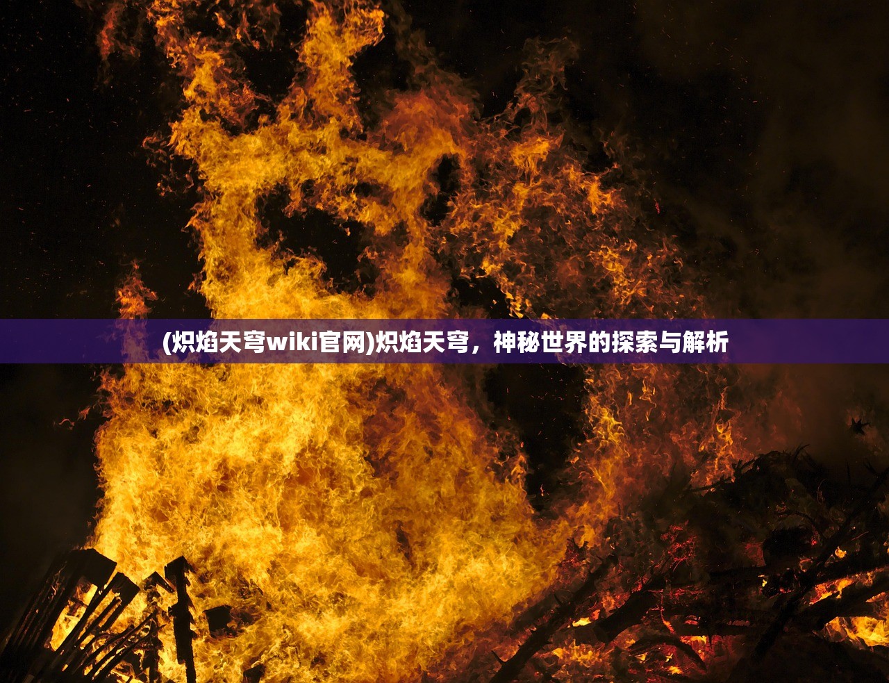 (炽焰天穹wiki官网)炽焰天穹，神秘世界的探索与解析