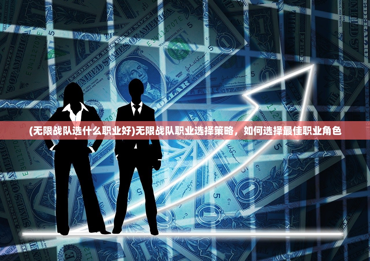 (无限战队选什么职业好)无限战队职业选择策略，如何选择最佳职业角色