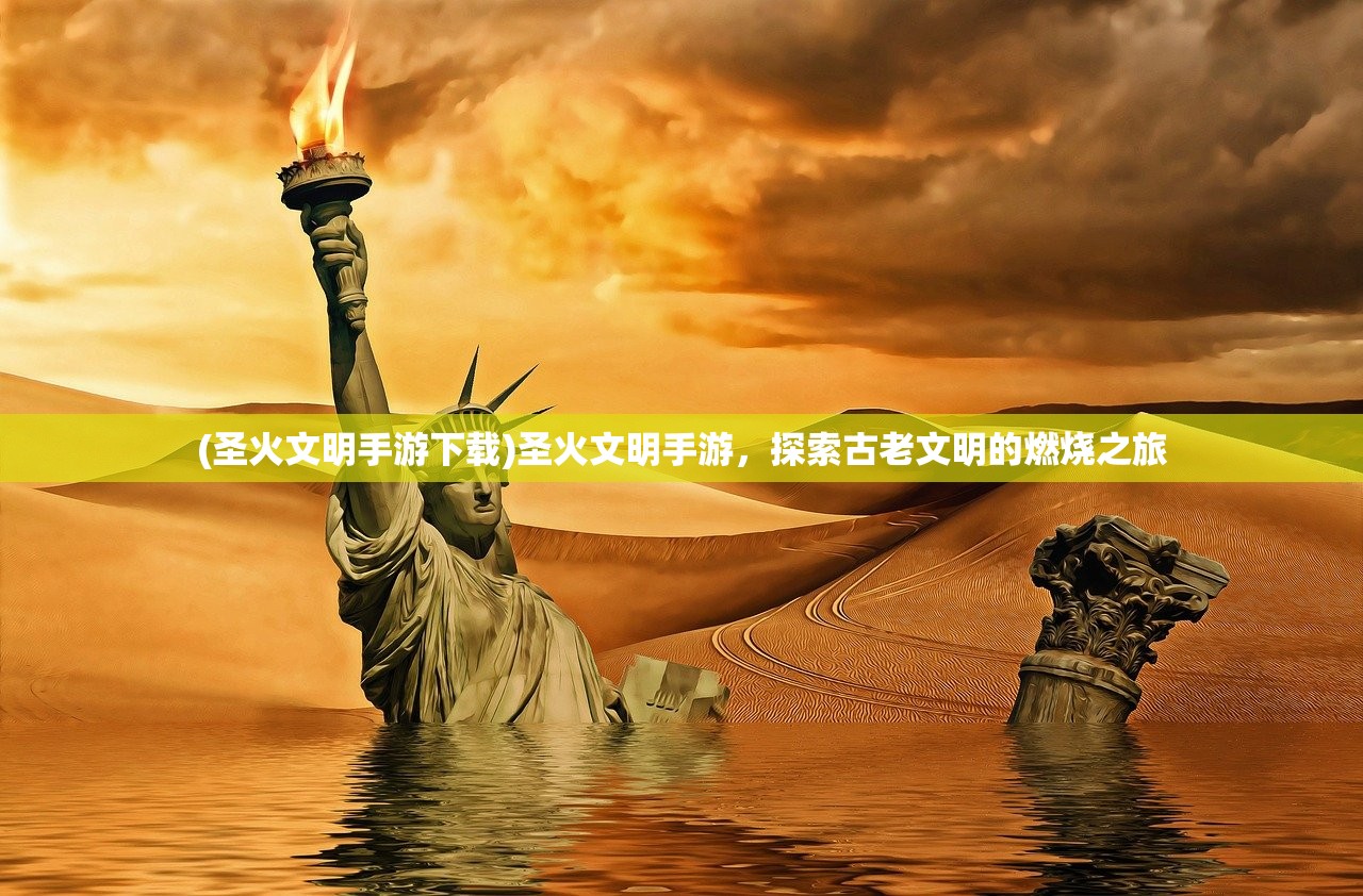 (圣火文明手游下载)圣火文明手游，探索古老文明的燃烧之旅