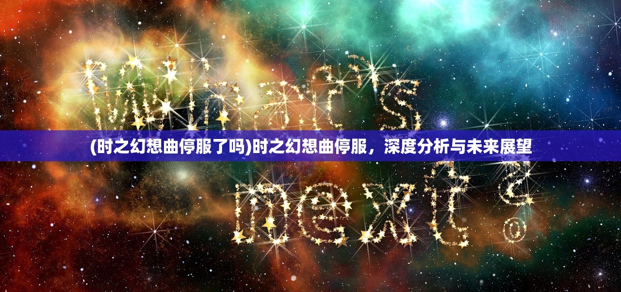(时之幻想曲停服了吗)时之幻想曲停服，深度分析与未来展望