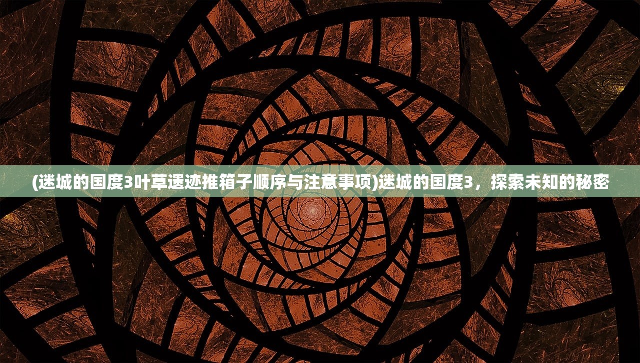 (迷城的国度3叶草遗迹推箱子顺序与注意事项)迷城的国度3，探索未知的秘密