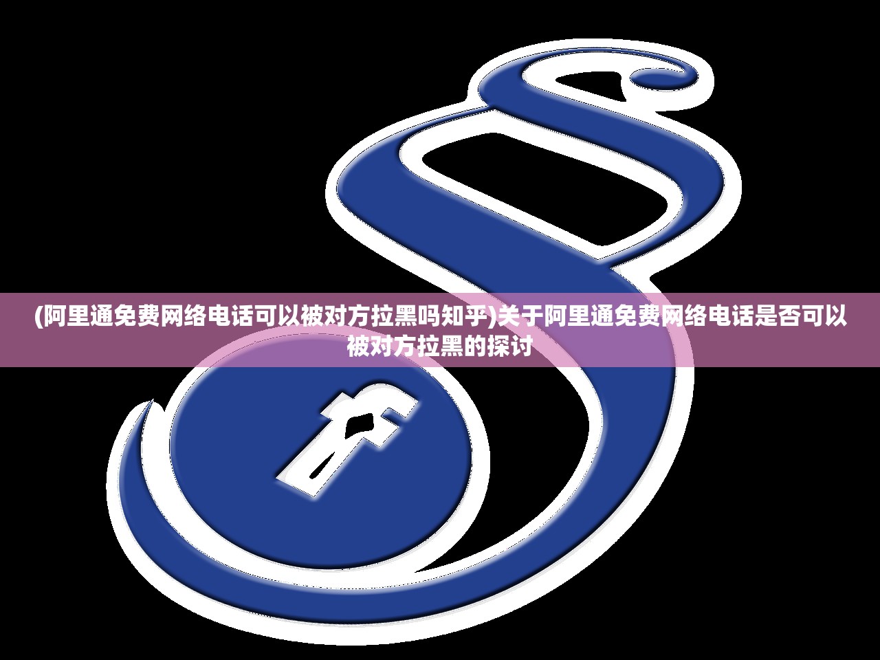 (阿里通免费网络电话可以被对方拉黑吗知乎)关于阿里通免费网络电话是否可以被对方拉黑的探讨