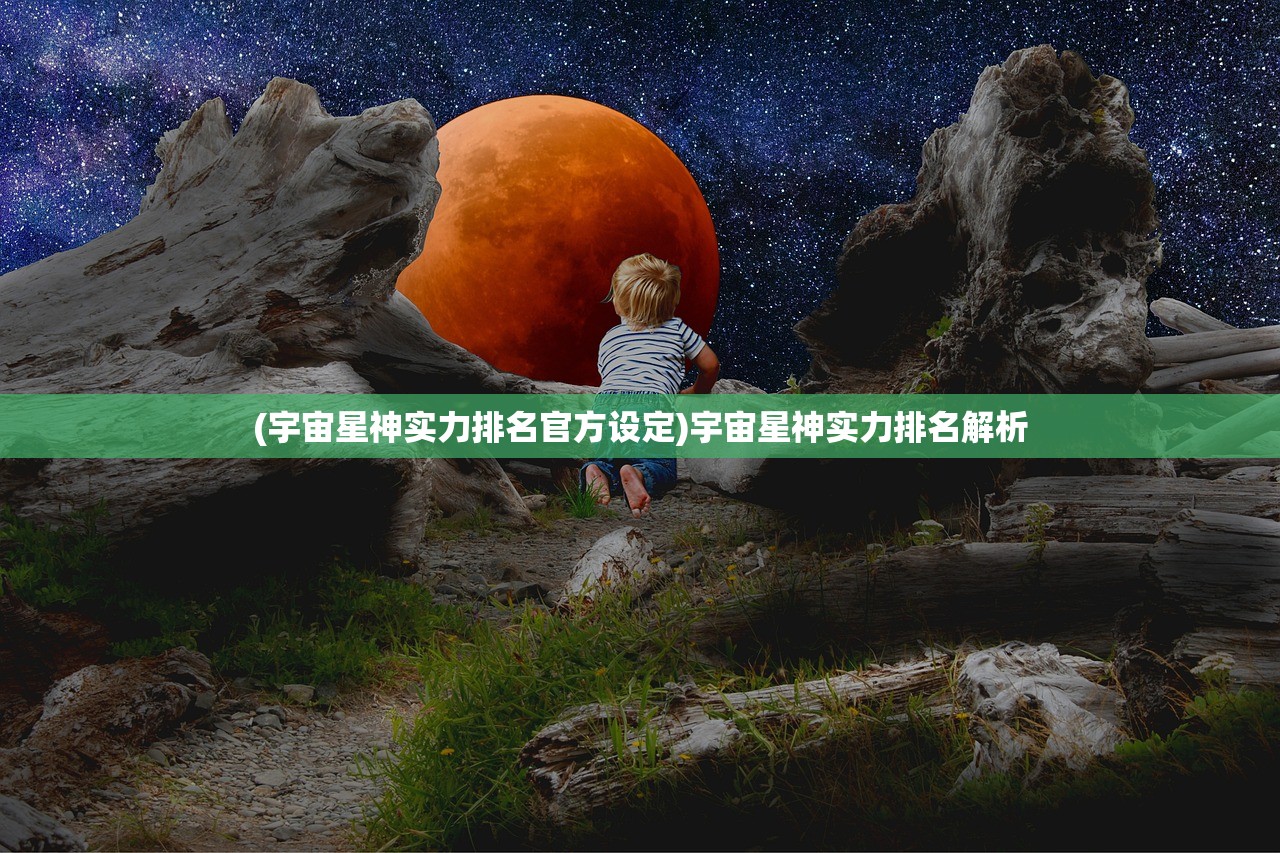 (宇宙星神实力排名官方设定)宇宙星神实力排名解析
