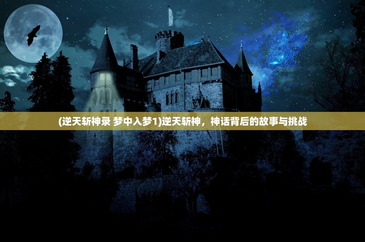 (逆天斩神录 梦中入梦1)逆天斩神，神话背后的故事与挑战