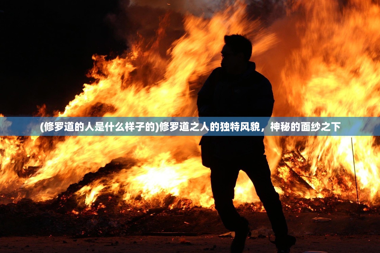 (修罗道的人是什么样子的)修罗道之人的独特风貌，神秘的面纱之下
