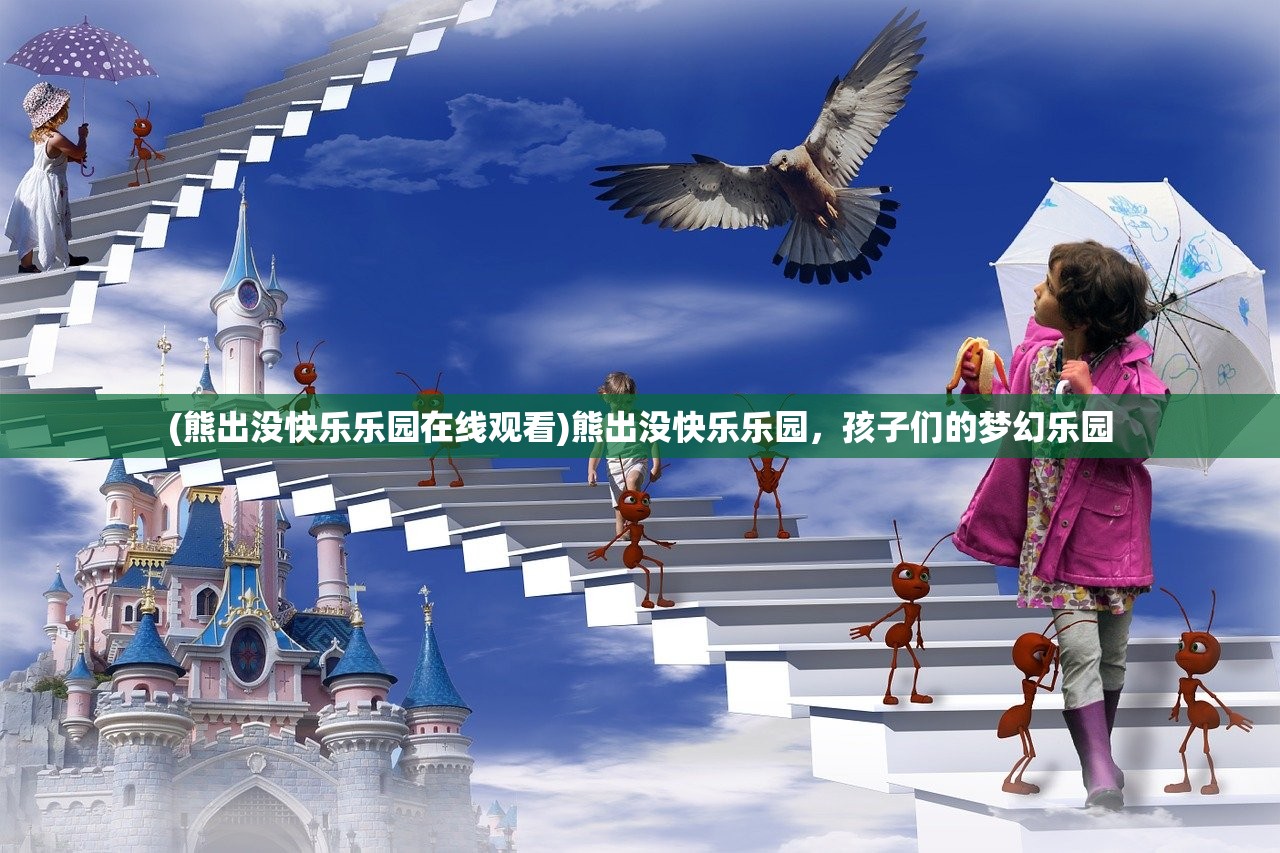 (熊出没快乐乐园在线观看)熊出没快乐乐园，孩子们的梦幻乐园