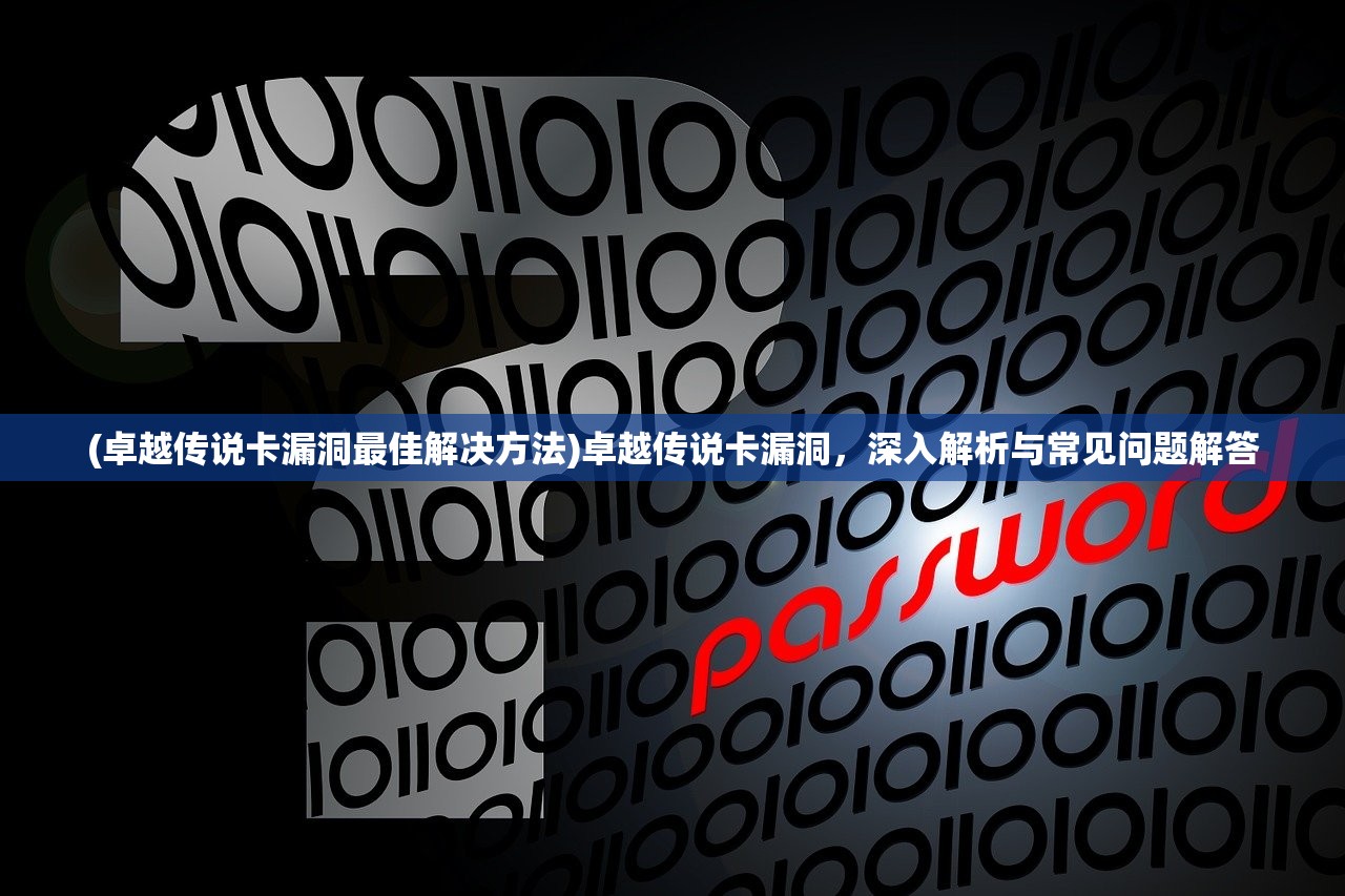 (卓越传说卡漏洞最佳解决方法)卓越传说卡漏洞，深入解析与常见问题解答