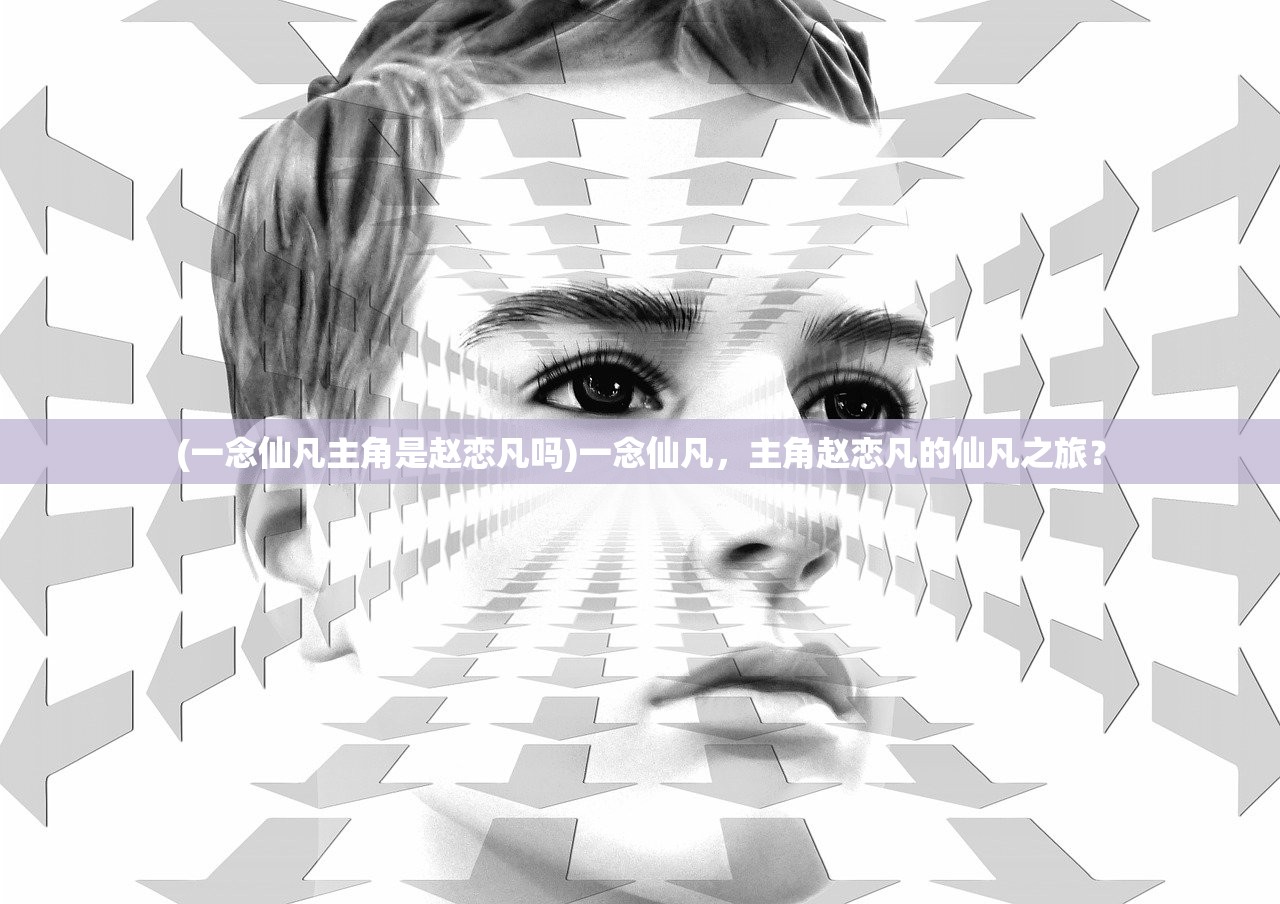 (一念仙凡主角是赵恋凡吗)一念仙凡，主角赵恋凡的仙凡之旅？