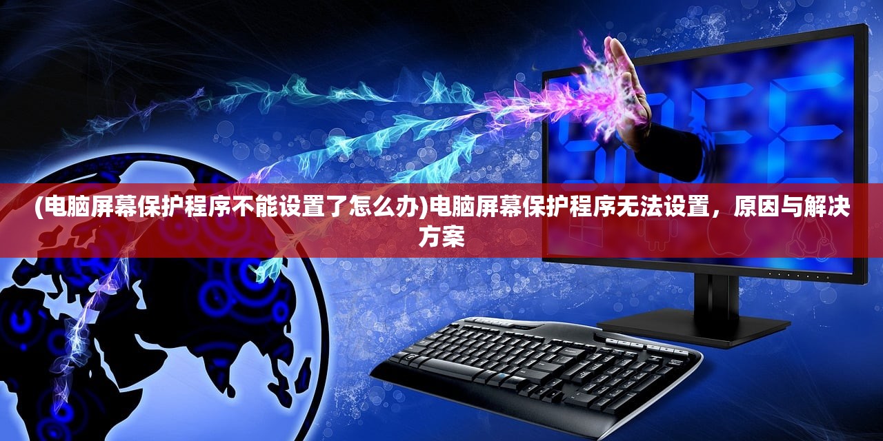 (电脑屏幕保护程序不能设置了怎么办)电脑屏幕保护程序无法设置，原因与解决方案