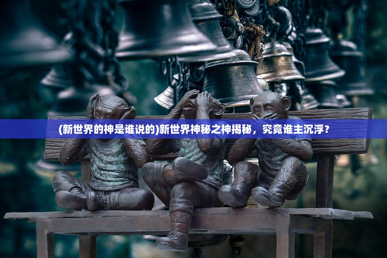 (新世界的神是谁说的)新世界神秘之神揭秘，究竟谁主沉浮？