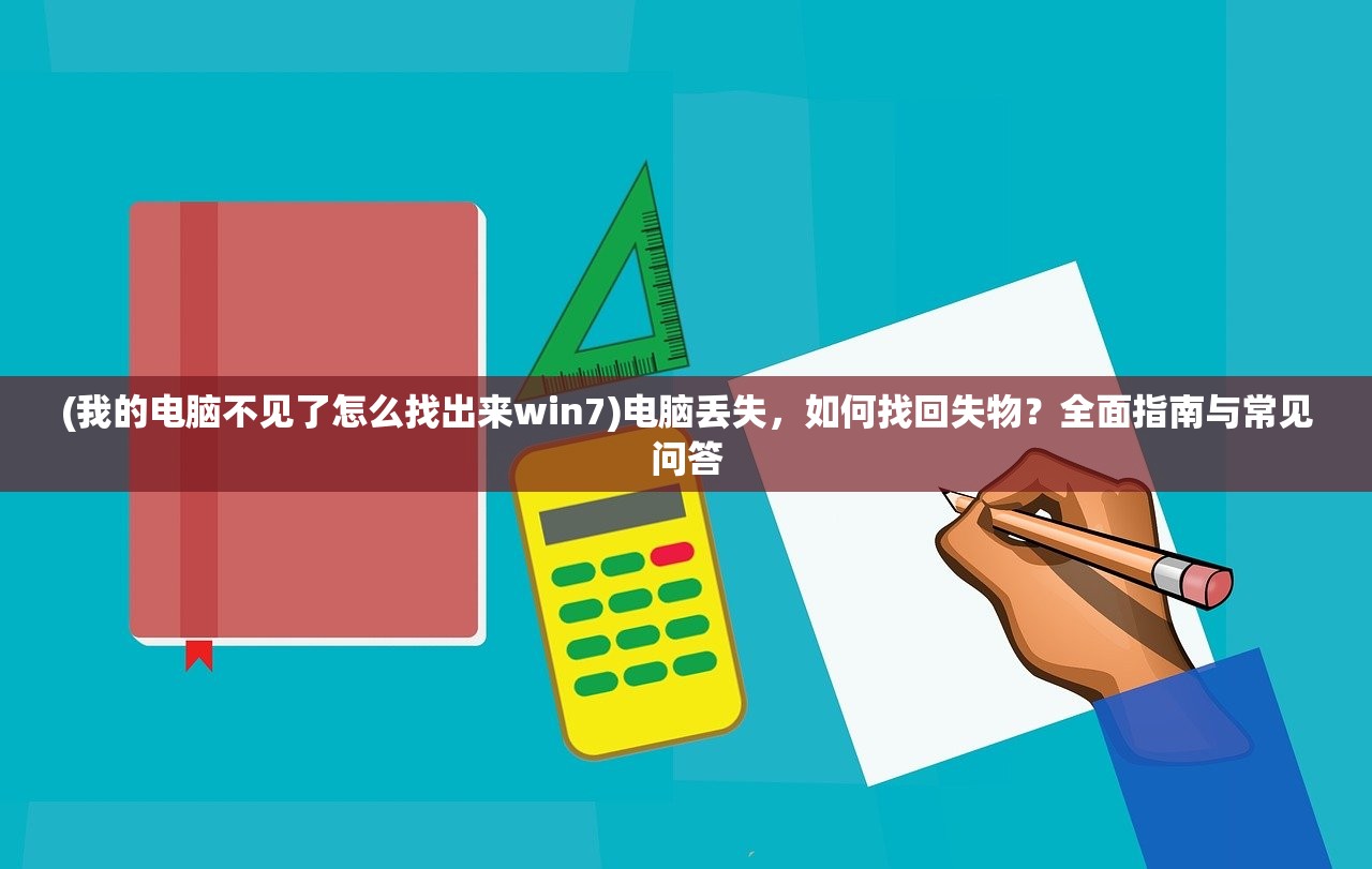 (我的电脑不见了怎么找出来win7)电脑丢失，如何找回失物？全面指南与常见问答