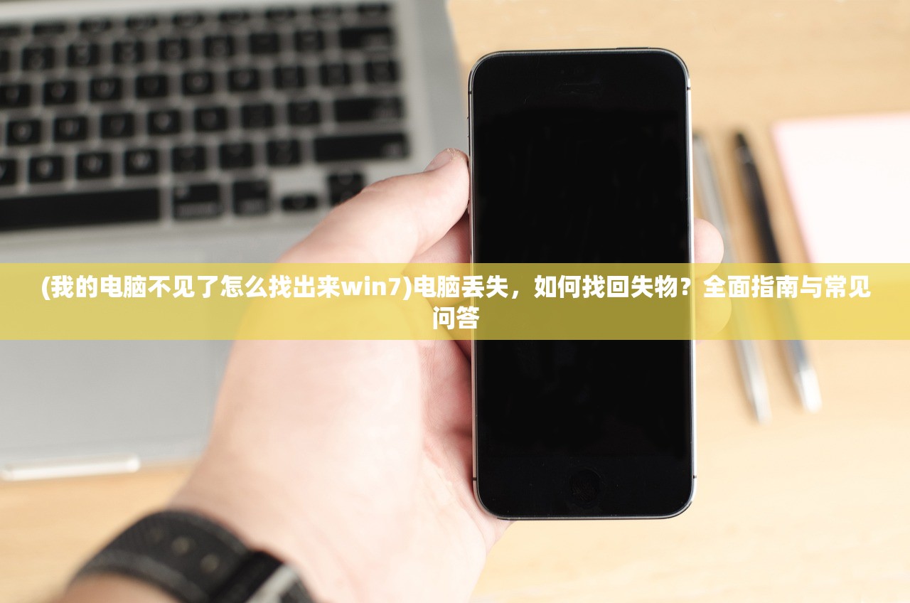 (我的电脑不见了怎么找出来win7)电脑丢失，如何找回失物？全面指南与常见问答