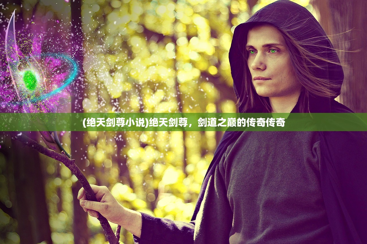 (绝天剑尊小说)绝天剑尊，剑道之巅的传奇传奇