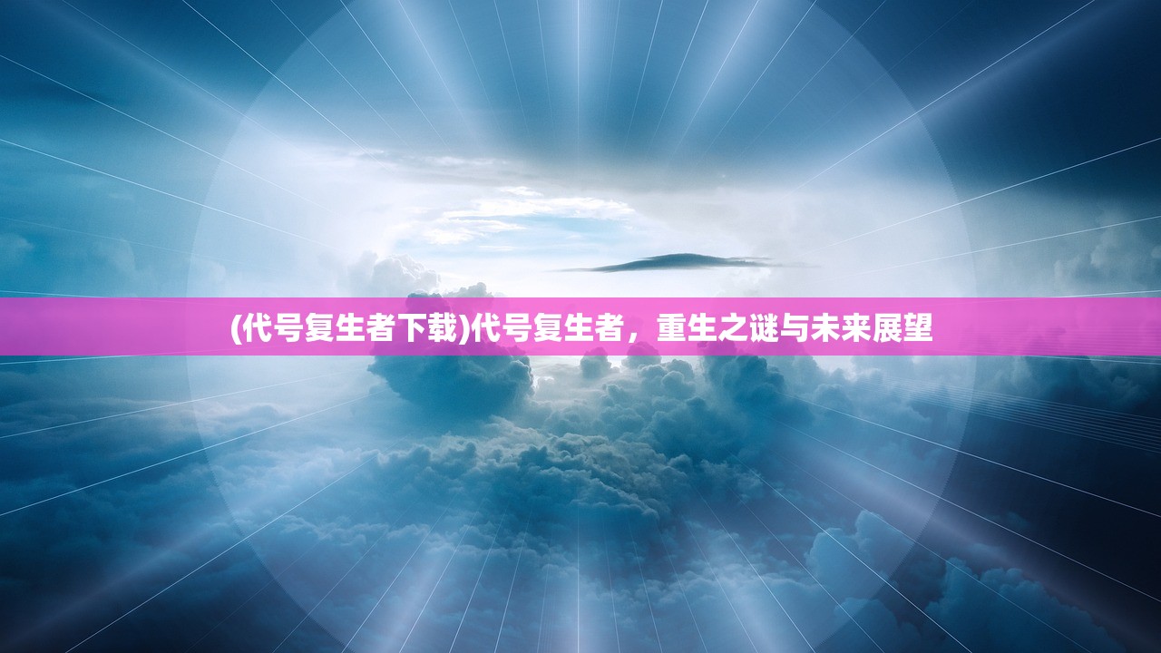 (代号复生者下载)代号复生者，重生之谜与未来展望