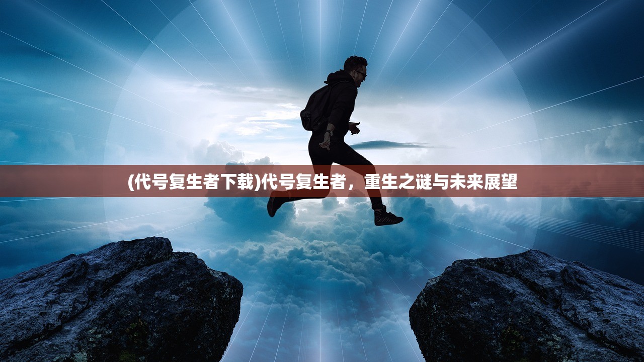 (代号复生者下载)代号复生者，重生之谜与未来展望