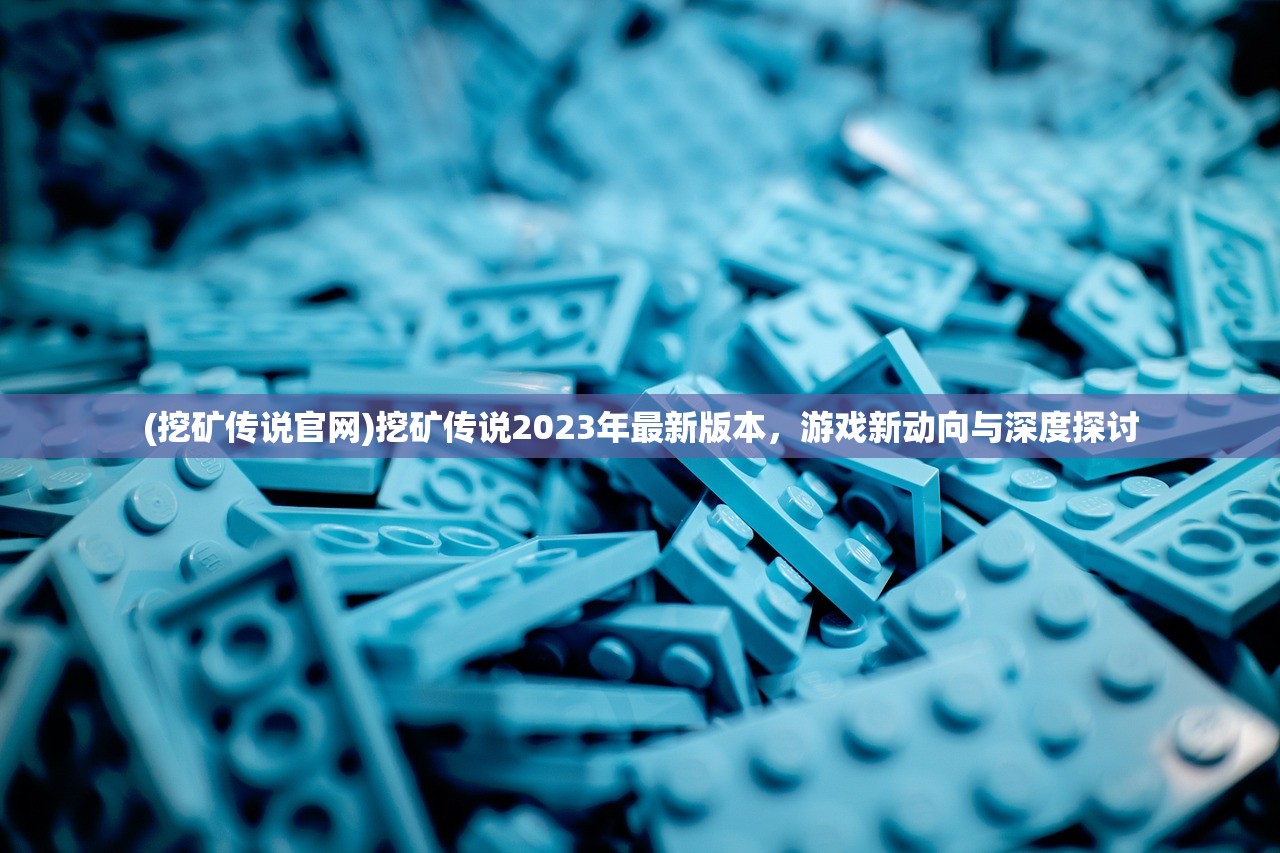 (挖矿传说官网)挖矿传说2023年最新版本，游戏新动向与深度探讨