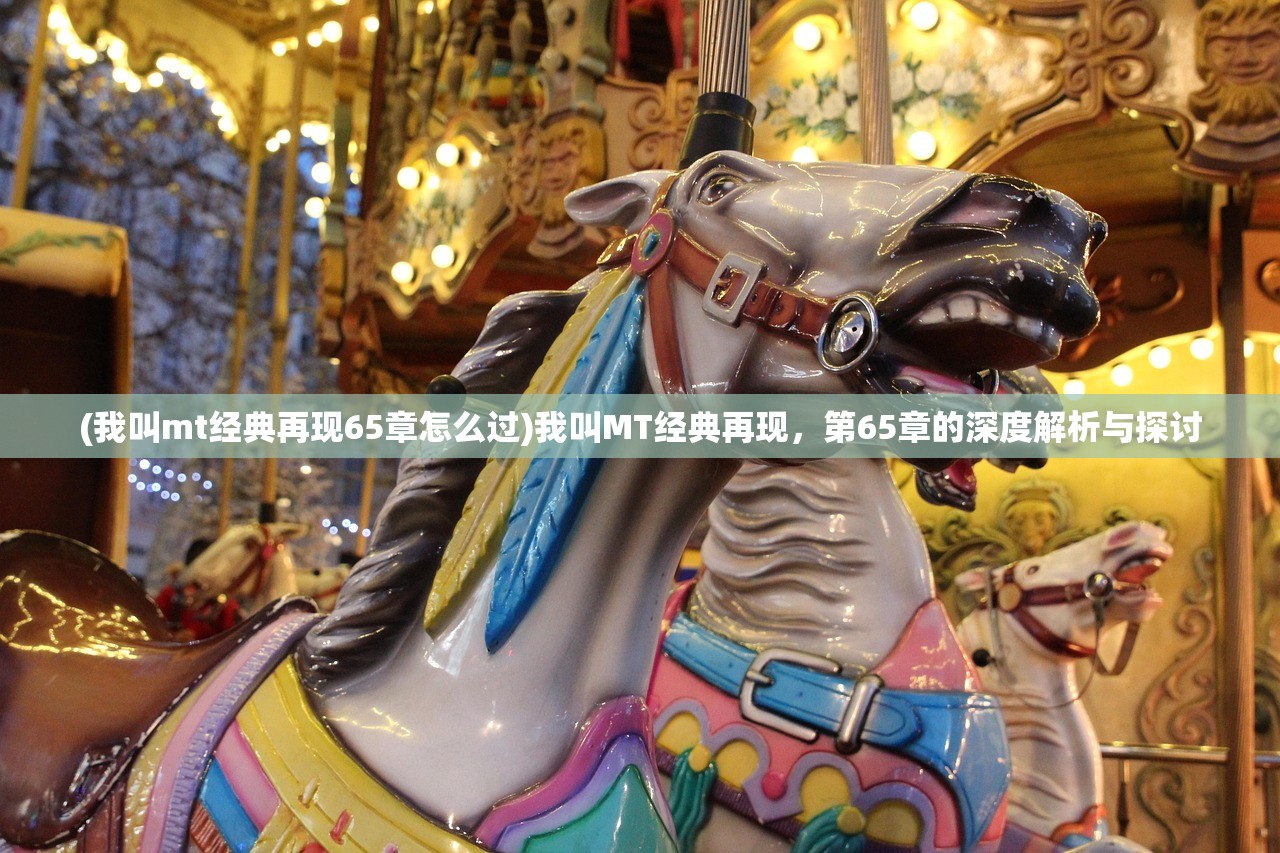 (我叫mt经典再现65章怎么过)我叫MT经典再现，第65章的深度解析与探讨