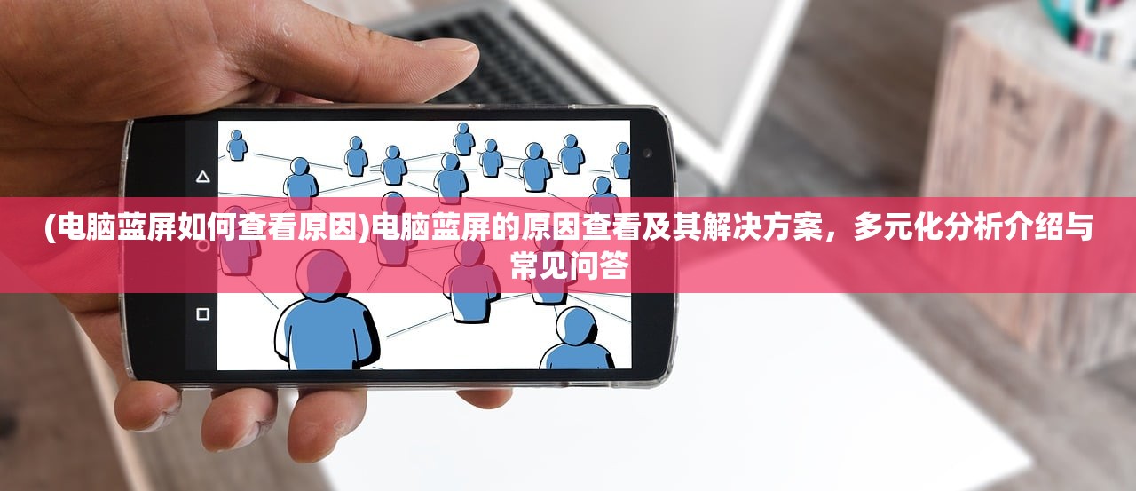(电脑蓝屏如何查看原因)电脑蓝屏的原因查看及其解决方案，多元化分析介绍与常见问答