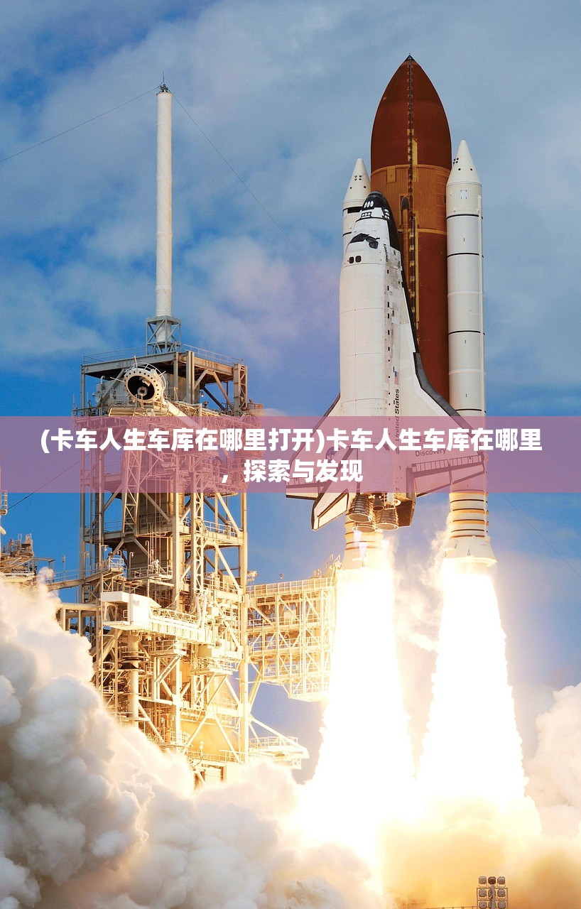 (卡车人生车库在哪里打开)卡车人生车库在哪里，探索与发现