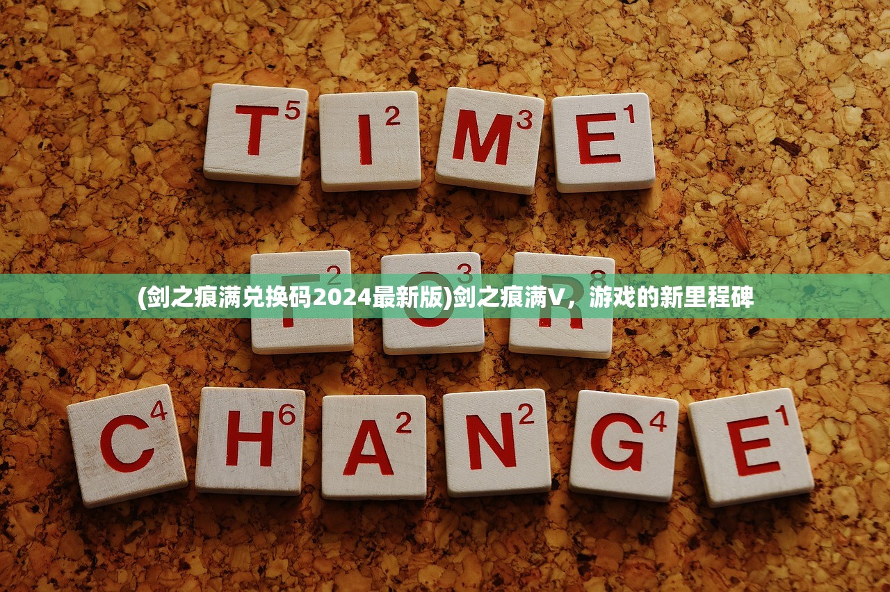(剑之痕满兑换码2024最新版)剑之痕满V，游戏的新里程碑