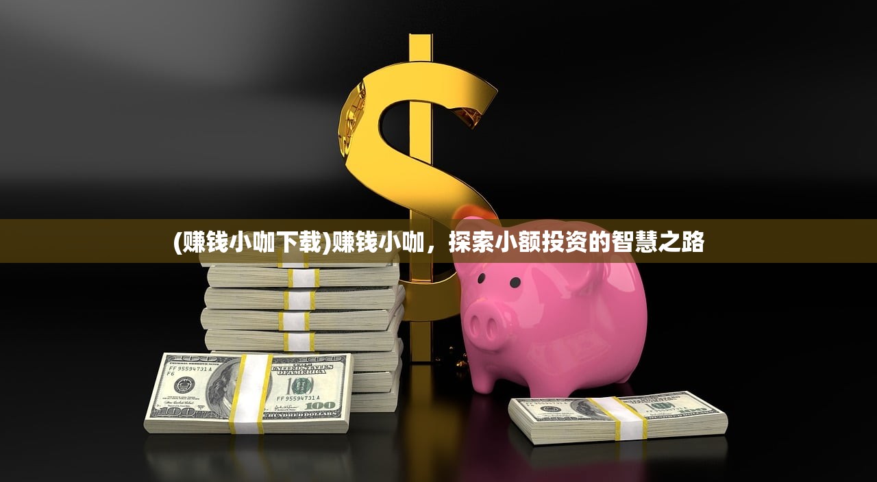 (赚钱小咖下载)赚钱小咖，探索小额投资的智慧之路