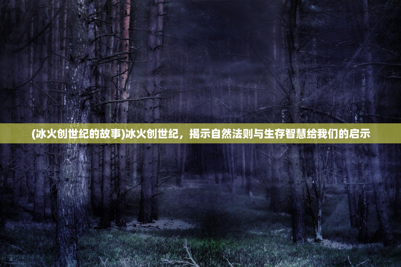 (冰火创世纪的故事)冰火创世纪，揭示自然法则与生存智慧给我们的启示