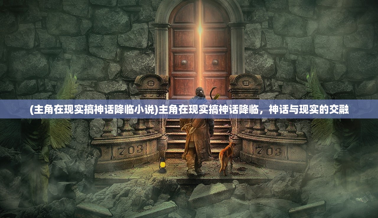 (主角在现实搞神话降临小说)主角在现实搞神话降临，神话与现实的交融