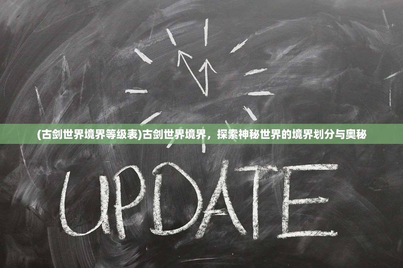 (古剑世界境界等级表)古剑世界境界，探索神秘世界的境界划分与奥秘