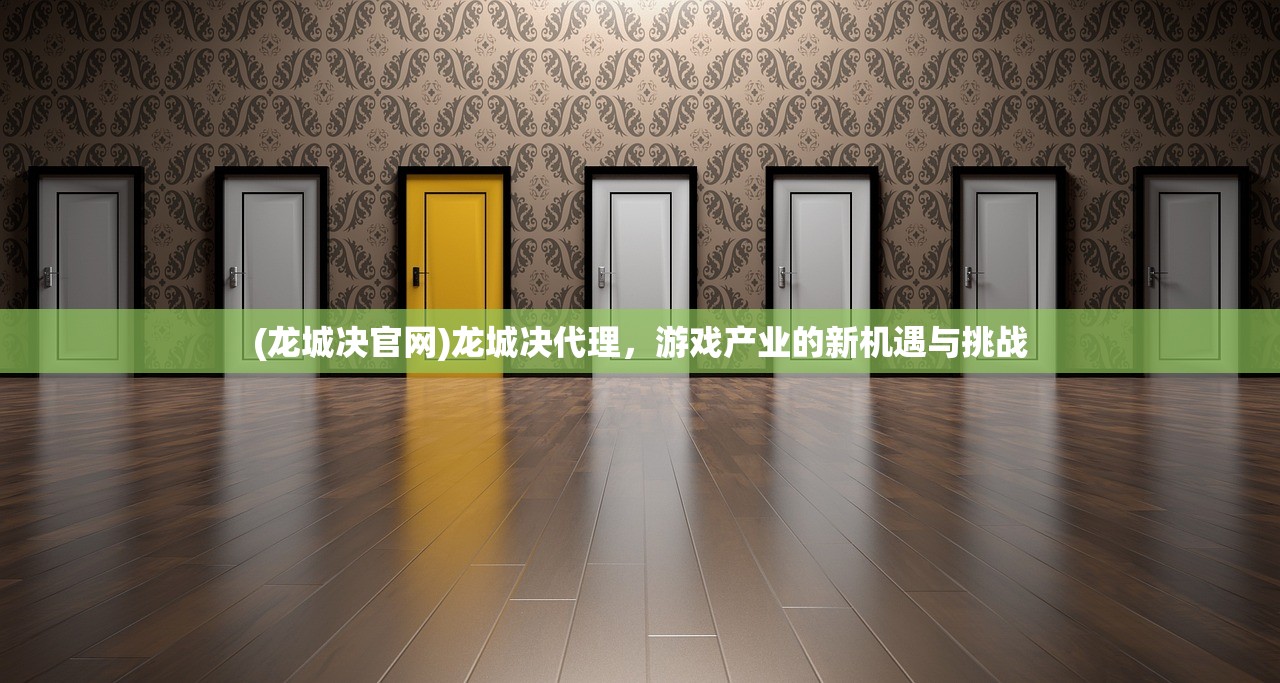 (龙城决官网)龙城决代理，游戏产业的新机遇与挑战