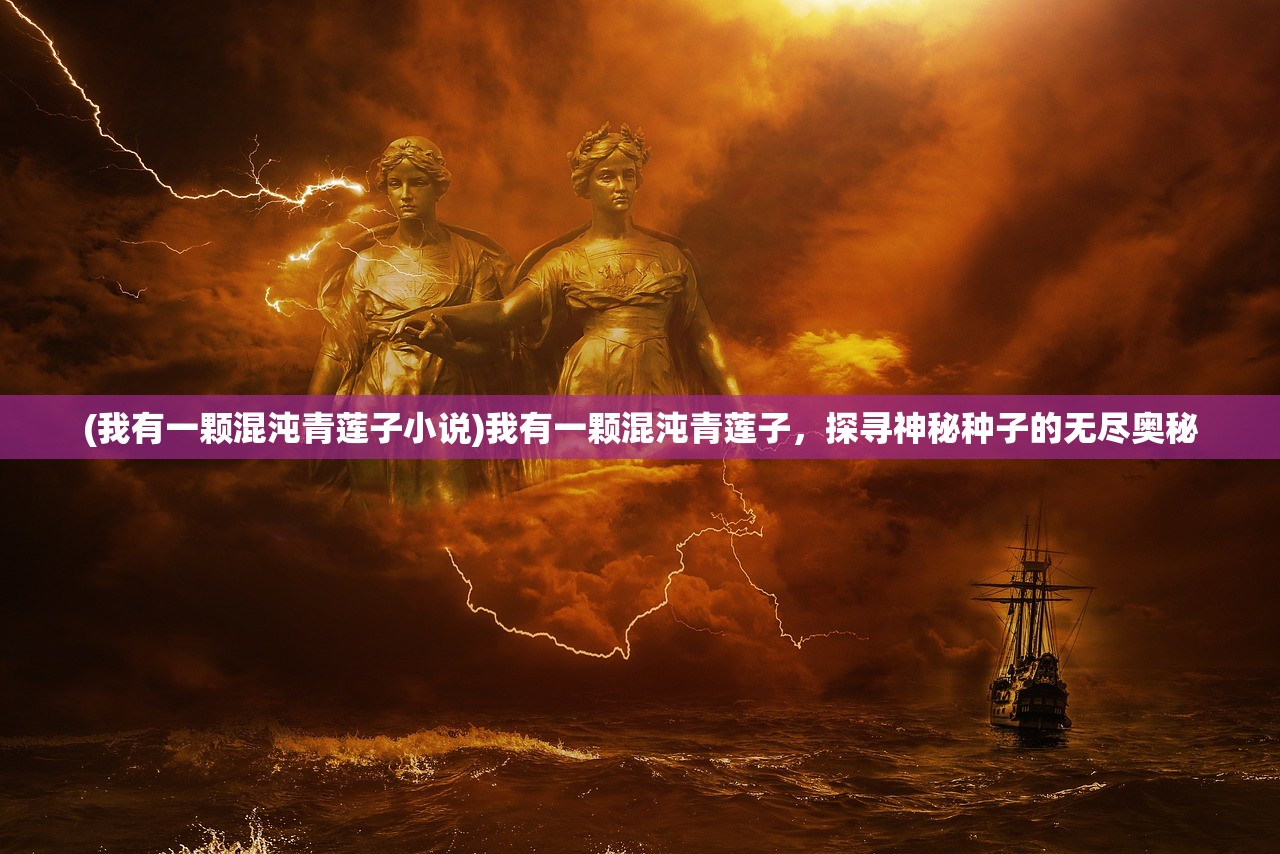 (我有一颗混沌青莲子小说)我有一颗混沌青莲子，探寻神秘种子的无尽奥秘