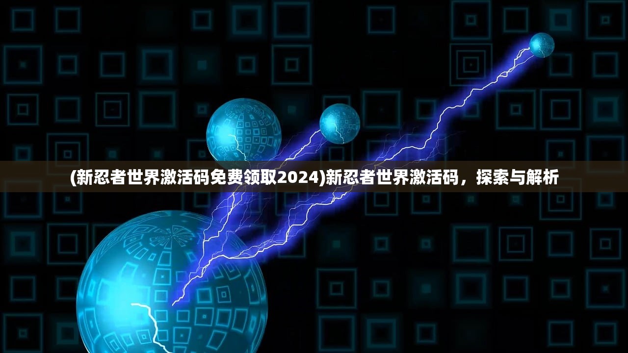(新忍者世界激活码免费领取2024)新忍者世界激活码，探索与解析