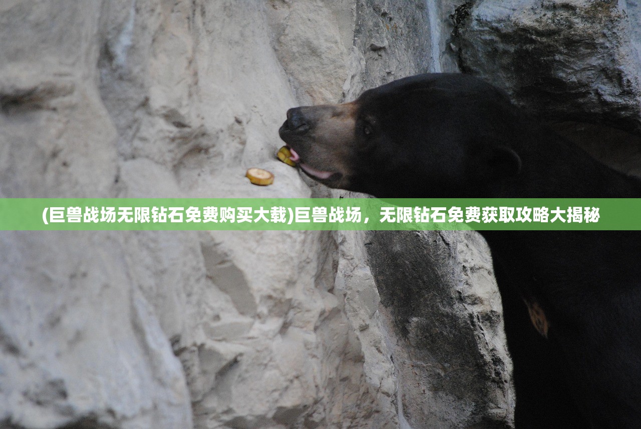 (巨兽战场无限钻石免费购买大载)巨兽战场，无限钻石免费获取攻略大揭秘