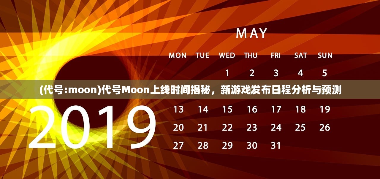 (代号:moon)代号Moon上线时间揭秘，新游戏发布日程分析与预测