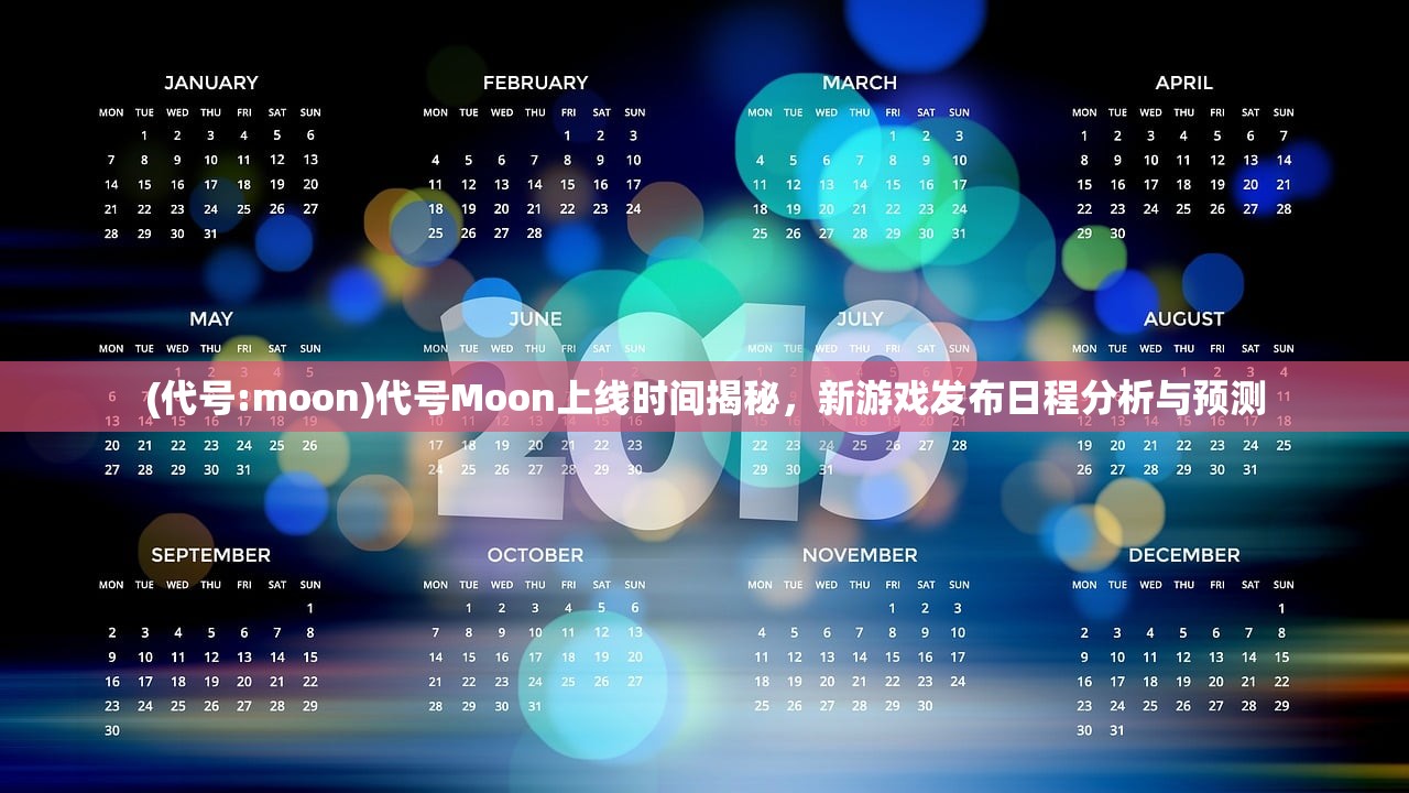 (代号:moon)代号Moon上线时间揭秘，新游戏发布日程分析与预测