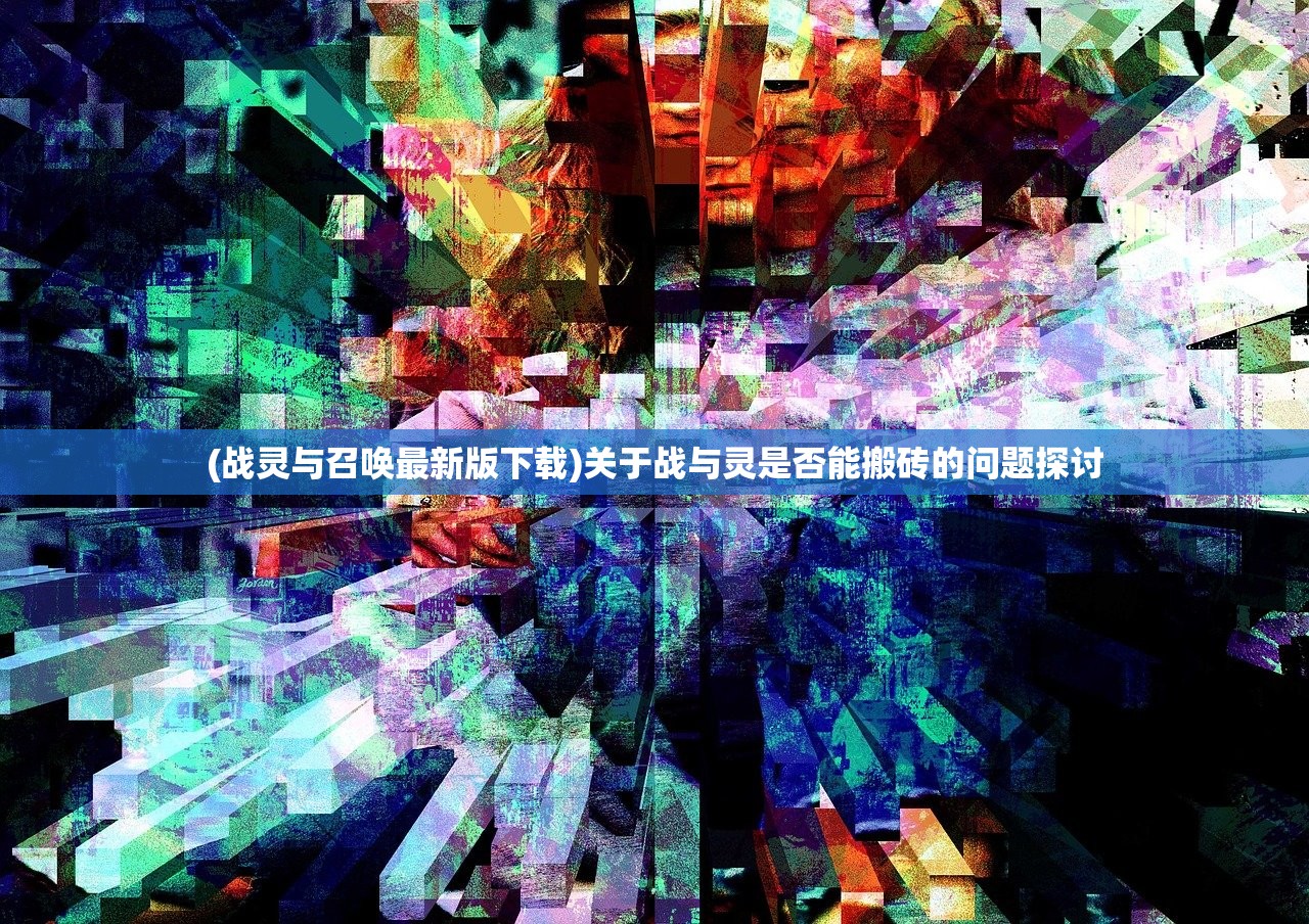 (战灵与召唤最新版下载)关于战与灵是否能搬砖的问题探讨