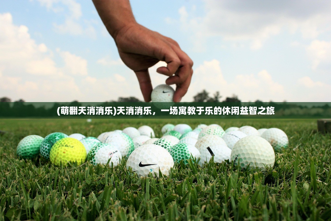 (萌翻天消消乐)天消消乐，一场寓教于乐的休闲益智之旅