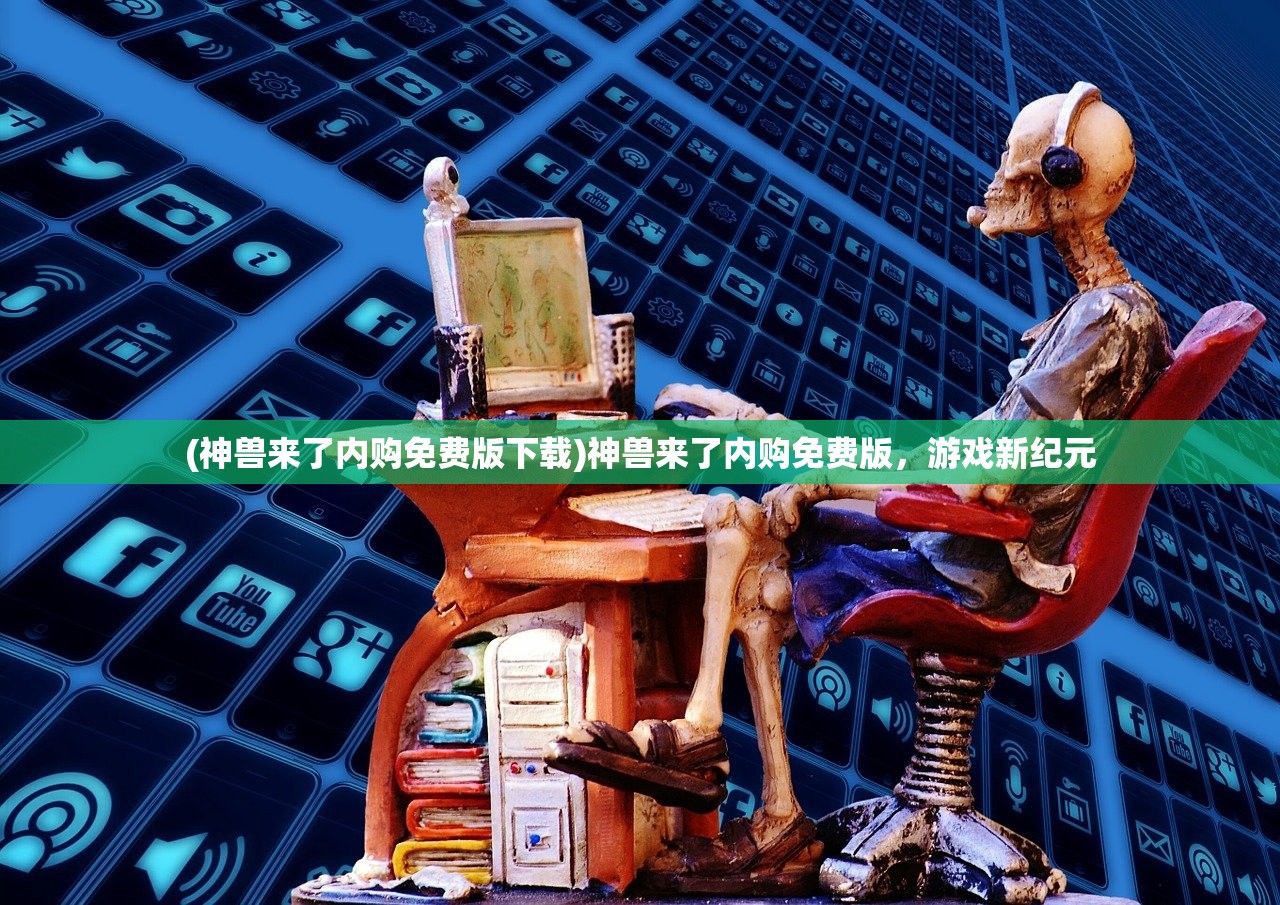 (神兽来了内购免费版下载)神兽来了内购免费版，游戏新纪元