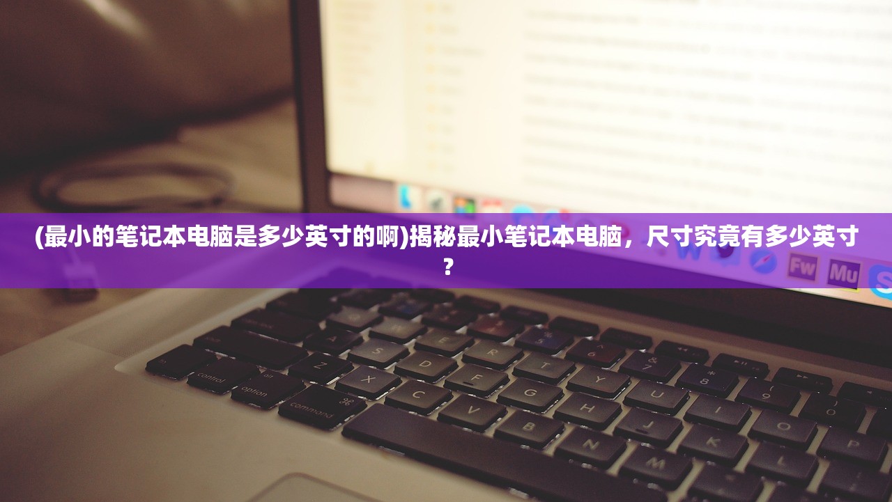 (最小的笔记本电脑是多少英寸的啊)揭秘最小笔记本电脑，尺寸究竟有多少英寸？