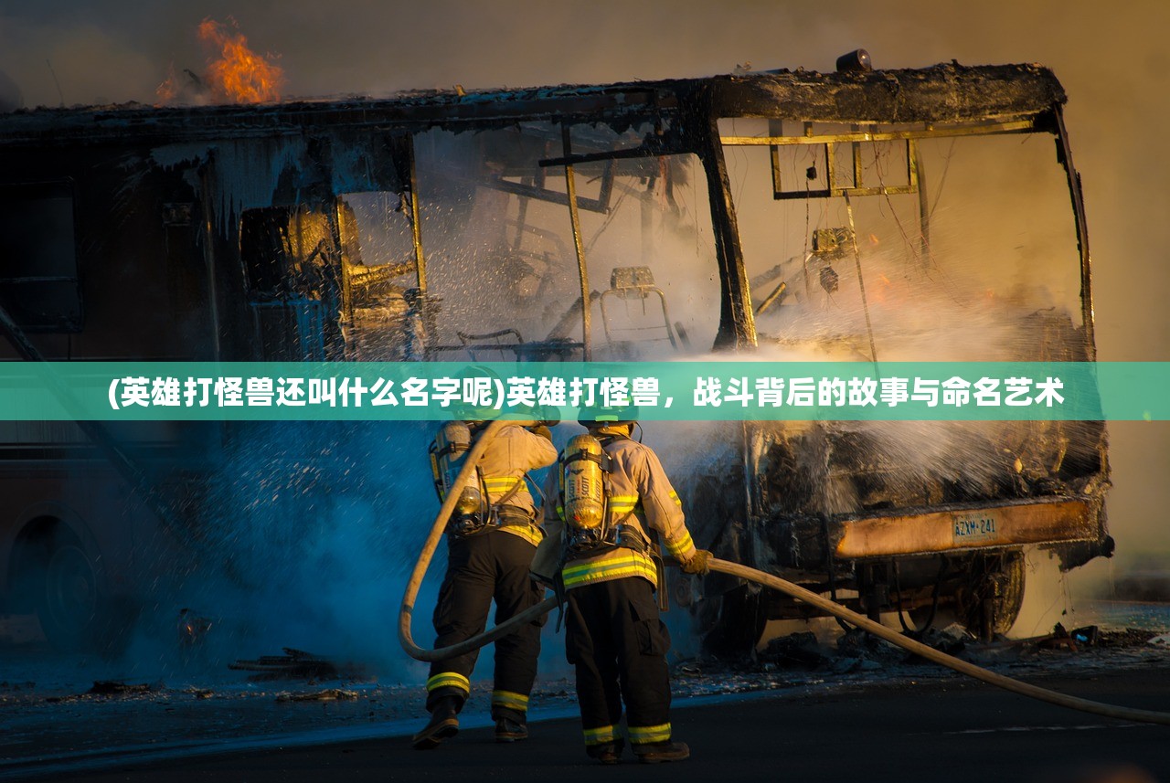 (英雄打怪兽还叫什么名字呢)英雄打怪兽，战斗背后的故事与命名艺术