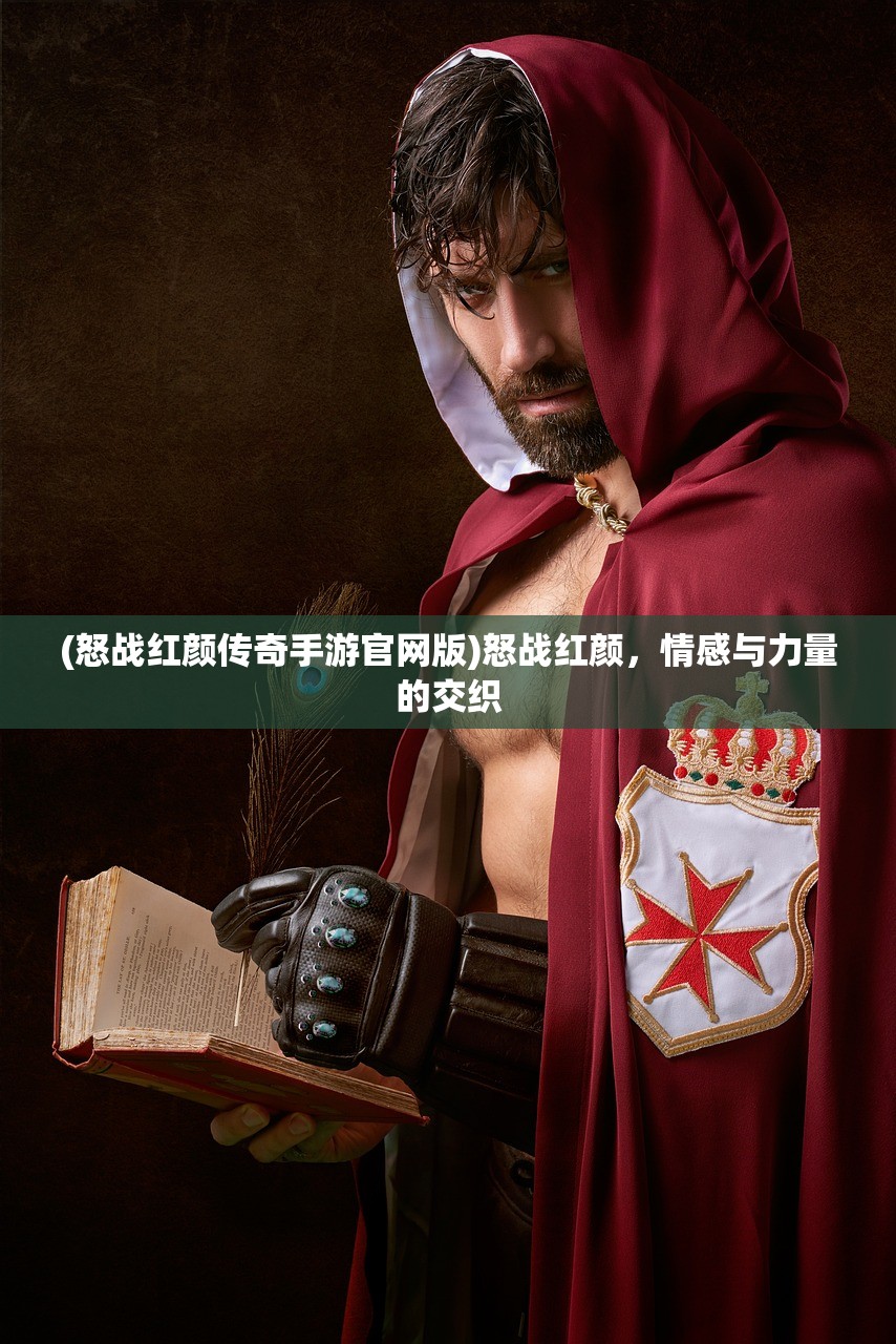 (怒战红颜传奇手游官网版)怒战红颜，情感与力量的交织