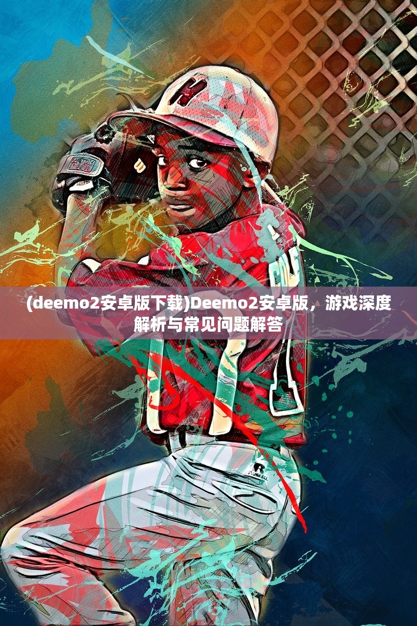 (deemo2安卓版下载)Deemo2安卓版，游戏深度解析与常见问题解答