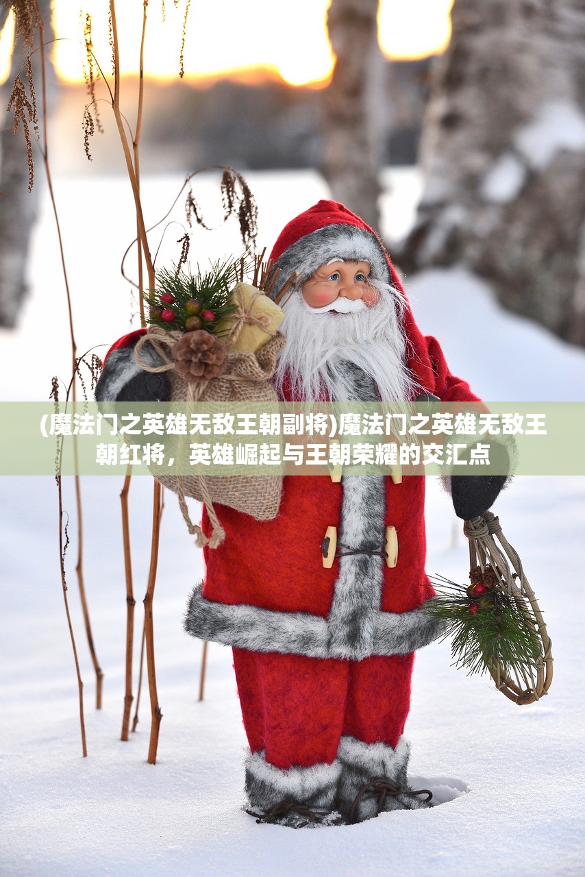 (魔法门之英雄无敌王朝副将)魔法门之英雄无敌王朝红将，英雄崛起与王朝荣耀的交汇点