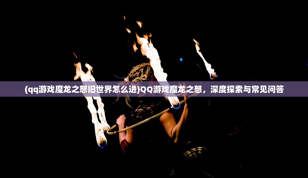 (qq游戏魔龙之怒旧世界怎么进)QQ游戏魔龙之怒，深度探索与常见问答