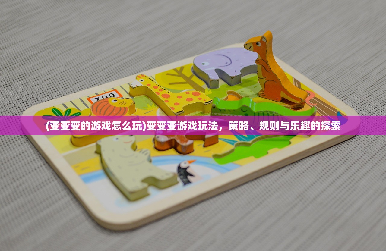 (变变变的游戏怎么玩)变变变游戏玩法，策略、规则与乐趣的探索