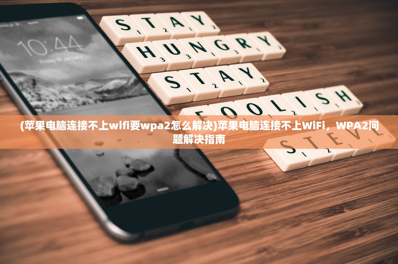 (苹果电脑连接不上wifi要wpa2怎么解决)苹果电脑连接不上WiFi，WPA2问题解决指南