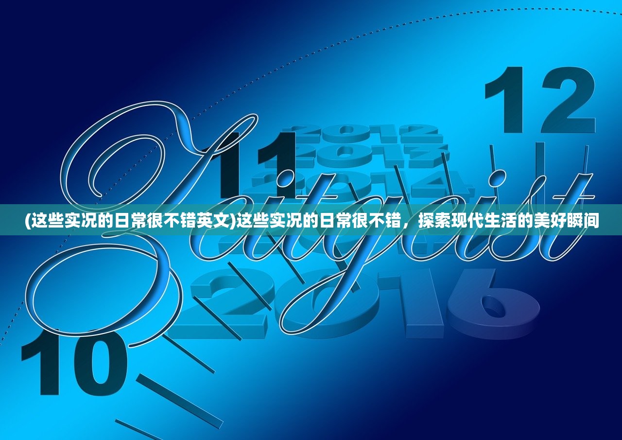 (这些实况的日常很不错英文)这些实况的日常很不错，探索现代生活的美好瞬间