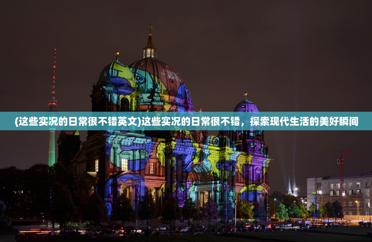 (这些实况的日常很不错英文)这些实况的日常很不错，探索现代生活的美好瞬间