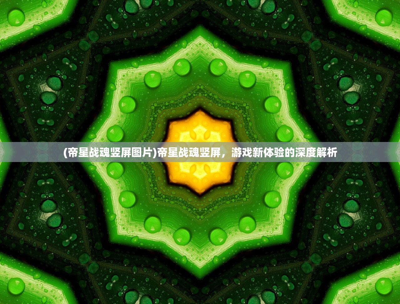 (帝星战魂竖屏图片)帝星战魂竖屏，游戏新体验的深度解析