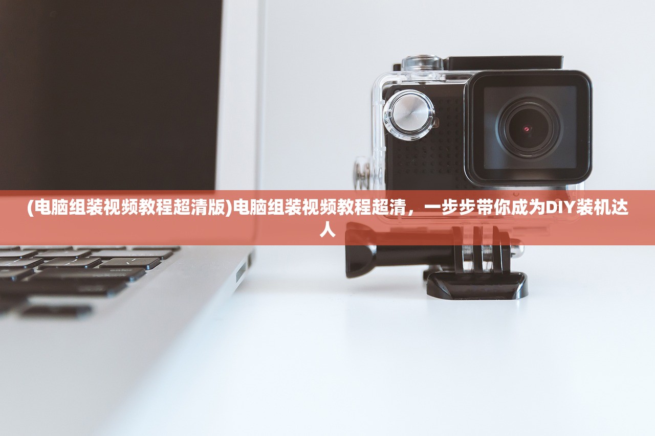 (电脑组装视频教程超清版)电脑组装视频教程超清，一步步带你成为DIY装机达人