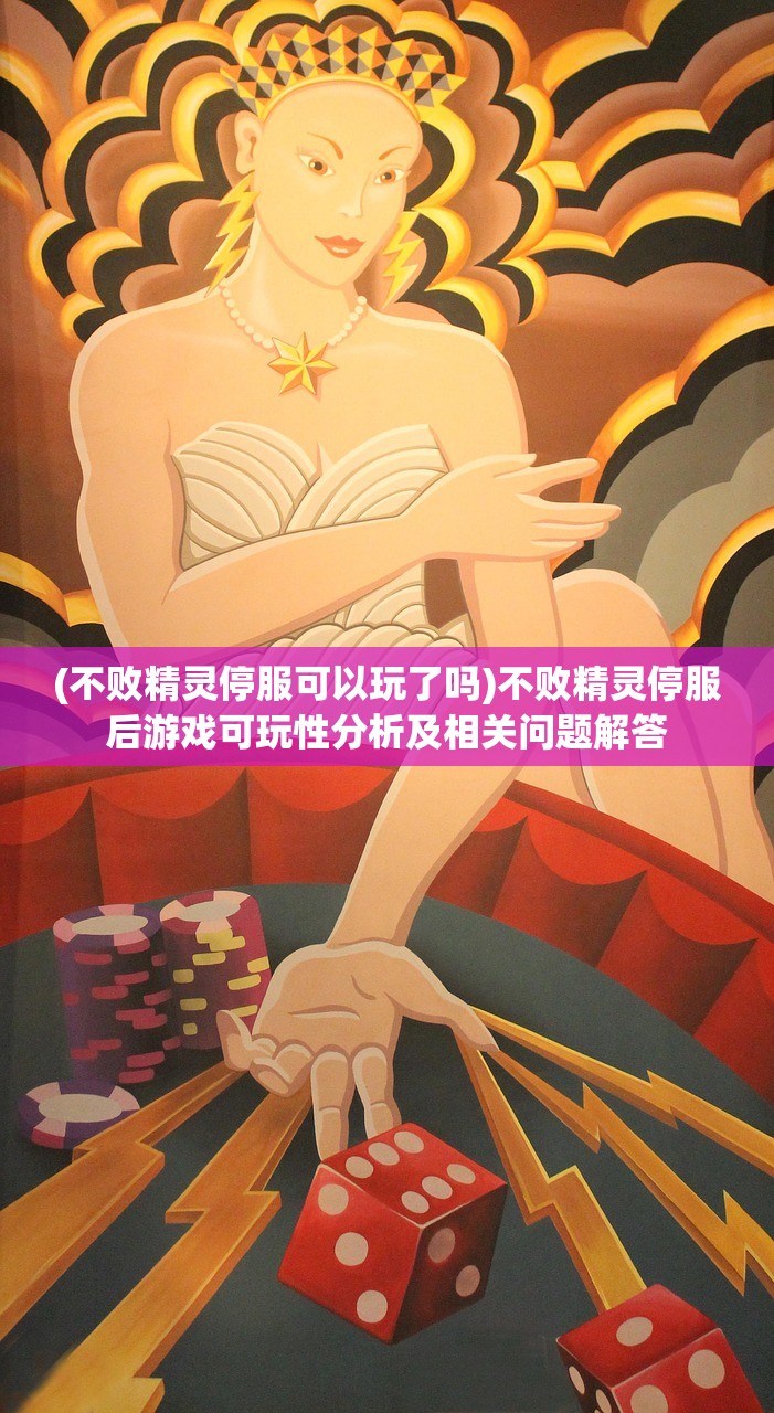 (不败精灵停服可以玩了吗)不败精灵停服后游戏可玩性分析及相关问题解答